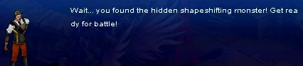 "Wait… you found the hidden shapeshifting monster! Get ready for battle!"
